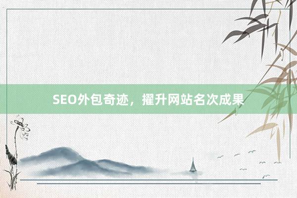 SEO外包奇迹,擢升网站名次成果